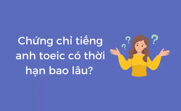 Chứng chỉ TOEIC có thời hạn bao lâu